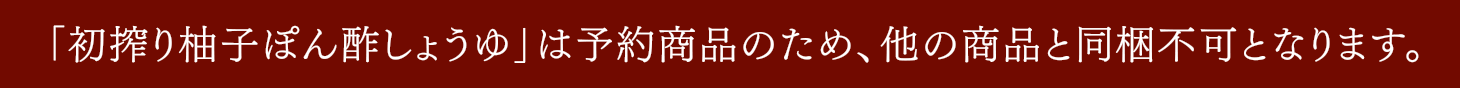 「初搾り柚子ぽん酢しょうゆ」は予約商品のため、他の商品と同梱不可となります。