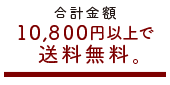 10,800円以上ご購入で送料無料。