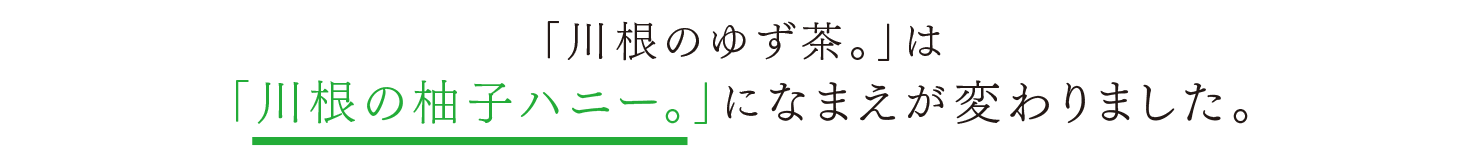 「川根のゆず茶。」は「川根の柚子ハニー。」になまえが変わりました。